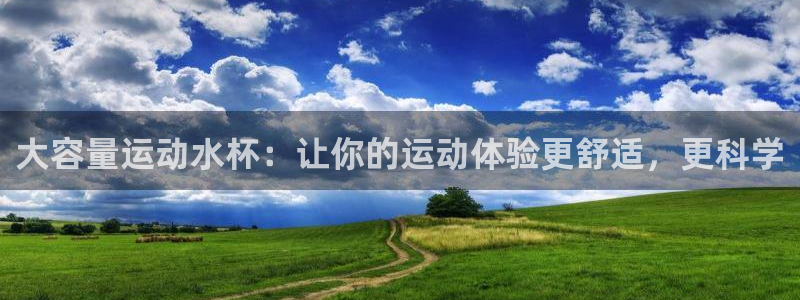 杏耀体育凯捷代理注册：大容量运动水杯：让你的运动体验更舒适，更科学