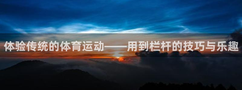 杏耀2平台注册：体验传统的体育运动——用到栏杆的技巧与乐趣