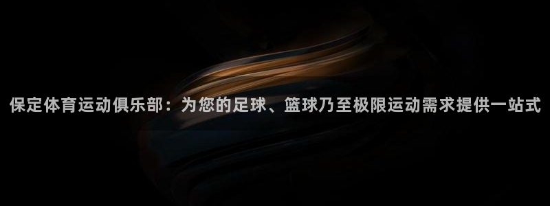 意昂3：保定体育运动俱乐部：为您的足球、篮球乃至极限运动需求提供一站式