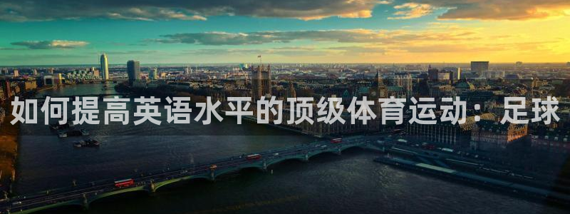 杏耀3官网登录：如何提高英语水平的顶级体育运动：足球