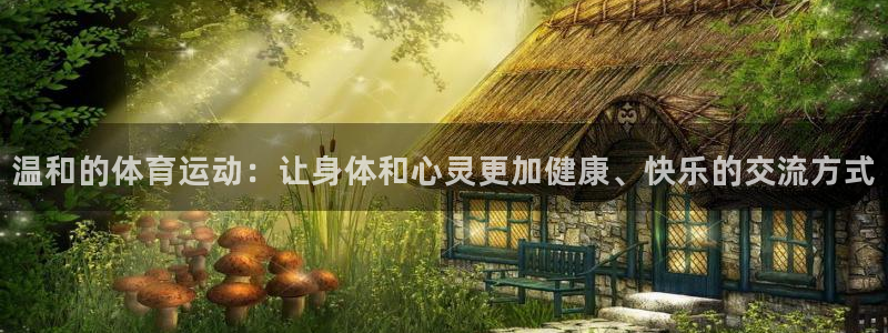 杏耀2平台：温和的体育运动：让身体和心灵更加健康、快乐的交流方式