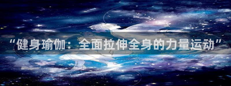 杏耀包怎么样：“健身瑜伽：全面拉伸全身的力量运动”