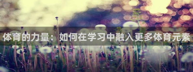 意昂平台注册入口：体育的力量：如何在学习中融入更多体育元素