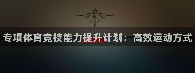 杏耀2体育登录入口：专项体育竞技能力提升计划：高效运动方式