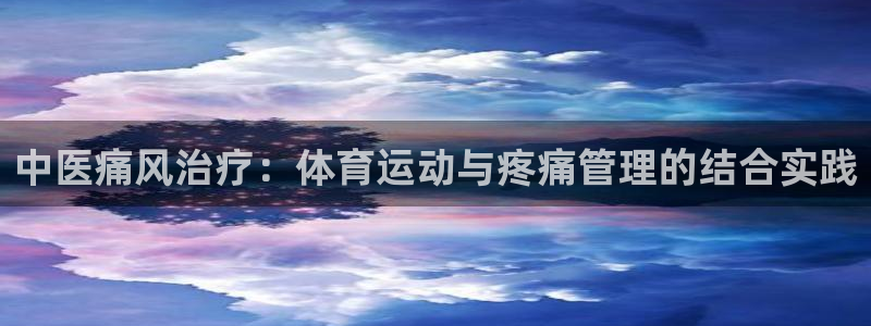 杏耀f凯捷平台在线注册：中医痛风治疗：体育运动与疼痛管理的结合实践