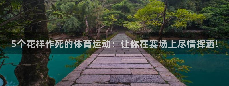 杏耀代理：5个花样作死的体育运动：让你在赛场上尽情挥洒!