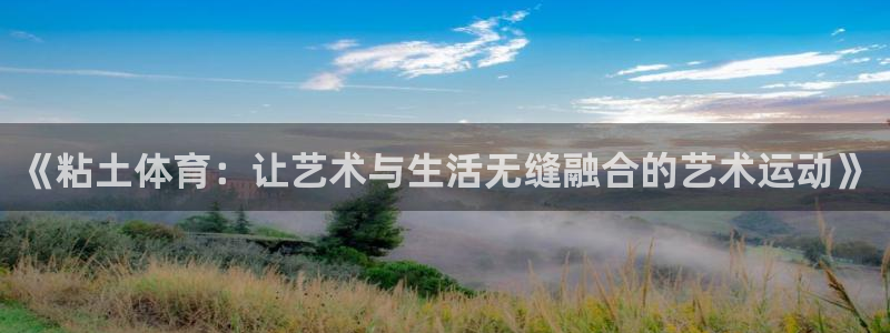 杏耀体育eon：《粘土体育：让艺术与生活无缝融合的艺术运动》