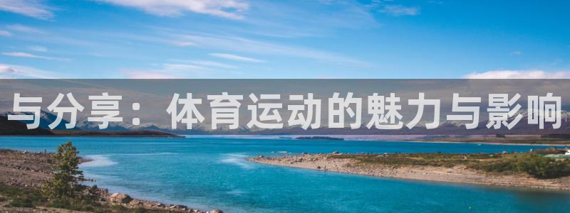 意昂4平台注册：与分享：体育运动的魅力与影响