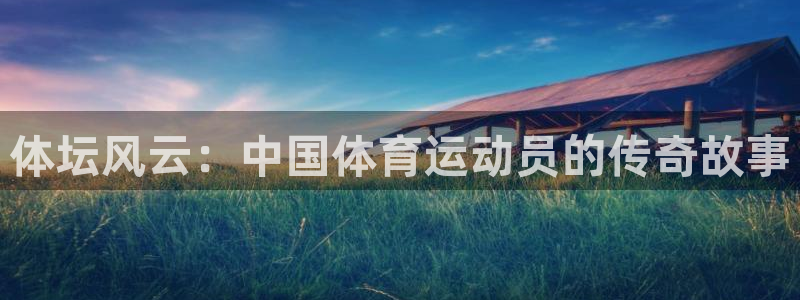意昂5招商：体坛风云：中国体育运动员的传奇故事