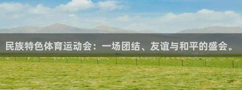 意昂4注册：民族特色体育运动会：一场团结、友谊与和平的盛会。