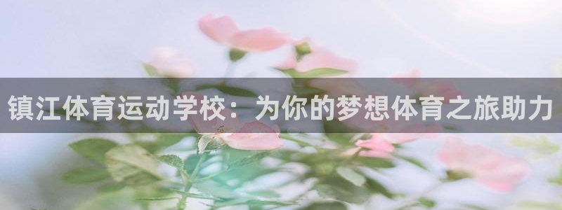 www.意昂体育.com：镇江体育运动学校：为你的梦想体育之旅助力