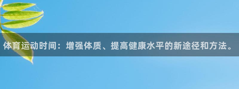 杏耀体育：体育运动时间：增强体质、提高健康水平的新途径和方法。