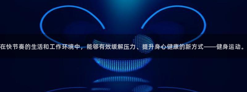 意昂体育官网：在快节奏的生活和工作环境中，能够有效缓解压力、提升身心健康的新方式