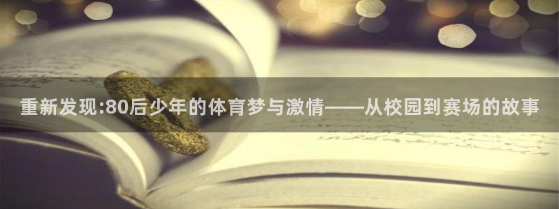 杏耀体育免费注册入口：重新发现:80后少年的体育梦与激情——从校园到赛场的故事