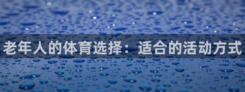 杏耀2登录入口：老年人的体育选择：适合的活动方式